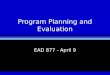 Program Planning and Evaluation EAD 877 - April 9