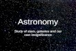 Astronomy Study of stars, galaxies and our own insignificance