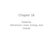 Chapter 16 Relativity Momentum, mass, Energy, and Gravity