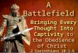 Your Mind Is A Battlefield Bringing Every Thought Into Captivity to the Obedience of Christ 2 Corinthians 10:1-6