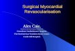 Surgical Myocardial Revascularisation Alex Cale. BSc(Med Sci), MB ChB, FRCS(Ed), FRCS(CTh), MD. Consultant Cardiothoracic Surgeon. The North & East Yorkshire