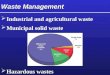 Waste Management  Industrial and agricultural waste  Municipal solid waste  Hazardous wastes