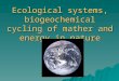 Ecological systems, biogeochemical cycling of mather and energy in nature