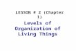 Levels of Organization of Living Things LESSON # 2 (Chapter 1)