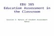 EDU 385 Education Assessment in the Classroom Session 2: Nature of Student Assessment Natur