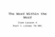 The Word Within the Word Stem Lesson 4 Part 1 (stems 76-90)