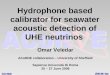 Hydrophone based calibrator for seawater acoustic detection of UHE neutrinos Omar Veledar ACoRNE collaboration – University of Sheffield Sapienza Universitá