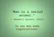 "Man is a social animal." - Benedict Spinoza, Ethics So are man made organizations!