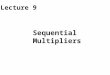 Sequential Multipliers Lecture 9. Required Reading Chapter 9, Basic Multiplication Scheme Chapter 10, High-Radix Multipliers Chapter 12.3, Bit-Serial