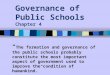 Governance of Public Schools Chapter 4 “ The formation and governance of the public schools probably constitute the most important aspect of government