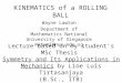 KINEMATICS of a ROLLING BALL Wayne Lawton Department of Mathematics National University of Singapore matwml@nus.edu.sg Lecture based on my student’s MSc