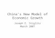 China’s New Model of Economic Growth Joseph E. Stiglitz March 2007