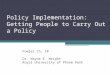 Policy Implementation: Getting People to Carry Out a Policy Fowler Ch. 10 Dr. Wayne E. Wright Royal University of Phnom Penh