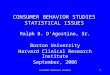 Consumer behavior studies1 CONSUMER BEHAVIOR STUDIES STATISTICAL ISSUES Ralph B. D’Agostino, Sr. Boston University Harvard Clinical Research Institute