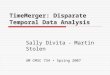 TimeMerger: Disparate Temporal Data Analysis Sally Divita Martin Stolen UM CMSC 734 Spring 2007