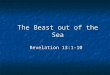 The Beast out of the Sea Revelation 13:1-10. Outline of Revelation Publication of the Prophecy: Its Future Expectation (4:1 – 22:5) Publication of the