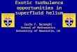 Carlo F. Barenghi School of Mathematics University of Newcastle, UK Exotic turbulence opportunities in superfluid helium