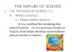 THE NATURE OF SCIENCE I.THE METHODS OF SCIENCE -1.1 A. What is science? 1. Please Define Science: It is a method for studying the natural world. Or is