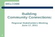 WELCOME Building Community Connections: Regional Stakeholders Meeting June 17, 2011 1