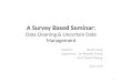 A Survey Based Seminar: Data Cleaning & Uncertain Data Management Speaker: Shawn Yang Supervisor: Dr. Reynold Cheng Prof. David Cheung 2011.4.29 1