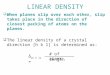LINEAR DENSITY  When planes slip over each other, slip takes place in the direction of closest packing of atoms on the planes.  The linear density of