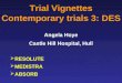 Trial Vignettes Contemporary trials 3: DES Angela Hoye Castle Hill Hospital, Hull  RESOLUTE  MEDISTRA  ABSORB
