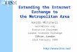 Extending the Internet Exchange to the Metropolitan Area Keith Mitchell keith@linx.org Executive Chairman London Internet Exchange ISPcon, London 23rd
