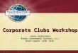 Corporate Clubs Workshop Jason Carmichael Kathy Schneebeck Dulnoan (CL) Brad Leppla (ACB, ALB)