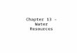 Chapter 13 – Water Resources. WATER THREE QUARTERS OF OUR PLANET IS COVERED BY WATER, BUT LESS THAN 3% OF THE WATER ON EARTH IS FRESH WATER THAT IS WATER
