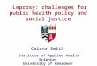 Institute of Applied Health Sciences University of Aberdeen Leprosy: challenges for public health policy and social justice Cairns Smith