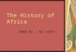 The History of Africa 3000 BC – AD 1990’s. 3000 BC - Egypt Egyptians have a large civilization in North Africa They developed a writing system based on