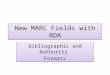 New MARC Fields with RDA Bibliographic and Authority Formats Bibliographic and Authority Formats