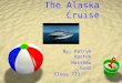 The Alaska Cruise By: Patryk Kostek Matthew Guan Class 723 11/10/08