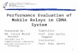 1 Performance Evaluation of Mobile Relays in CDMA System Presented By: Md. Faisal Murad Hossain faisal@cc.hut.fi Communications Laboratory Helsinki University