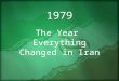1979 The Year Everything Changed in Iran. A Trip Back in Time… Sunni-Shia split – “struggle for the soul of Islam”  Influences on democracy/globalization
