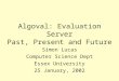 Algoval: Evaluation Server Past, Present and Future Simon Lucas Computer Science Dept Essex University 25 January, 2002