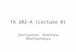 TA 202-A (Lecture 8) Instructor: Shantanu Bhattacharya