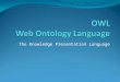 The Knowledge Presentation Language. Web Ontology Language (OWL)  Web Ontology Language (OWL) extends RDF and RDFS languages by adding several other