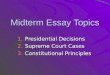 Midterm Essay Topics 1.Presidential Decisions 2.Supreme Court Cases 3.Constitutional Principles