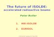 CERN NuPAC meeting 10-12 Dec 2005 The future of ISOLDE: accelerated radioactive beams Peter Butler 1.HIE-ISOLDE 2.EURISOL