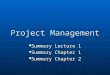 Project Management Summary Lecture 1 Summary Lecture 1 Summary Chapter 1 Summary Chapter 1 Summary Chapter 2 Summary Chapter 2