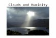 Clouds and Humidity. The Water Cycle Three Requirements for a Cloud: A cooling mechanism Moisture Condensation nuclei Clouds form by moist air cooling