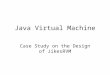 Java Virtual Machine Case Study on the Design of JikesRVM