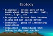 Ecology Biosphere – entire part of the Earth where living exists. Soil, water, light, air. Ecosystem – interactions between living and non-living matter