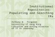 Institutional Repositories: Populating and Searching IRs Anthony W. Ferguson University of Hong Kong Librarian and Acting Director of IT in Learning