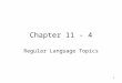 1 Chapter 11 - 4 Regular Language Topics. 2 Section 11.4 Regular Language Topics Regular languages are also characterized by special grammars called regular