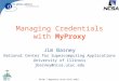 Http://myproxy.ncsa.uiuc.edu/ Managing Credentials with MyProxy Jim Basney National Center for Supercomputing Applications University of Illinois jbasney@ncsa.uiuc.edu