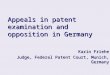 Appeals in patent examination and opposition in Germany Karin Friehe Judge, Federal Patent Court, Munich, Germany