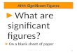 AIM: Significant Figures ► ► What are significant figures? ► On a blank sheet of paper Chapter Two 1