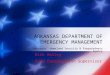 Arkansas’ Homeland Security & Preparedness Agency ARKANSAS DEPARTMENT OF EMERGENCY MANAGEMENT Rick Kelley Area Coordination Supervisor